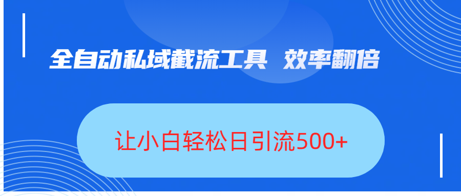 全自动私域截流工具，效率翻倍，让小白轻松日引流500+创富副业网-网创项目资源站-副业项目-创业项目-搞钱项目创富副业网