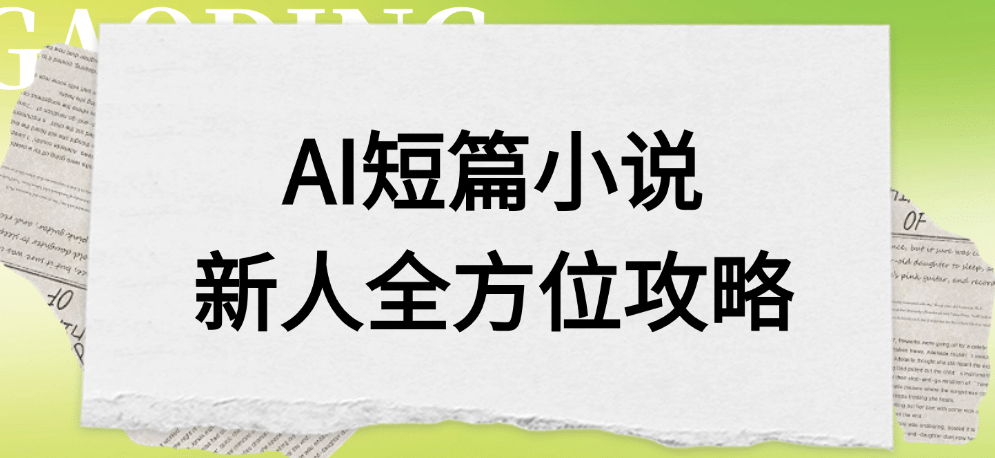 AI短篇小说新人全方位攻略创富副业网-网创项目资源站-副业项目-创业项目-搞钱项目创富副业网