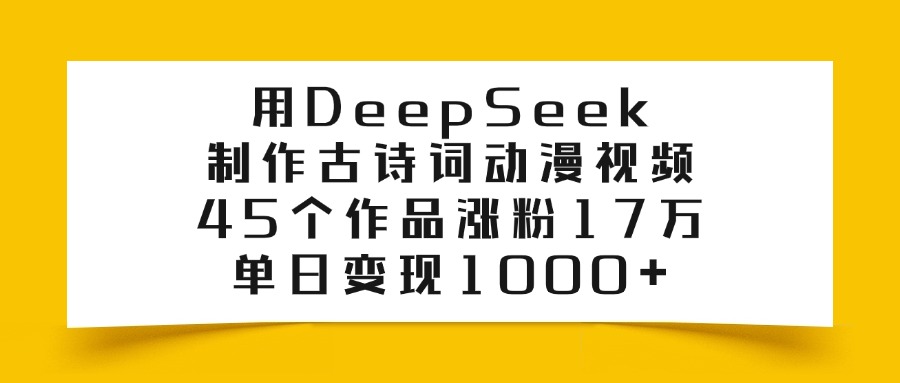 利用DeepSeek制作古诗词动漫视频，45个作品涨粉17万，单日变现1000+创富副业网-网创项目资源站-副业项目-创业项目-搞钱项目创富副业网