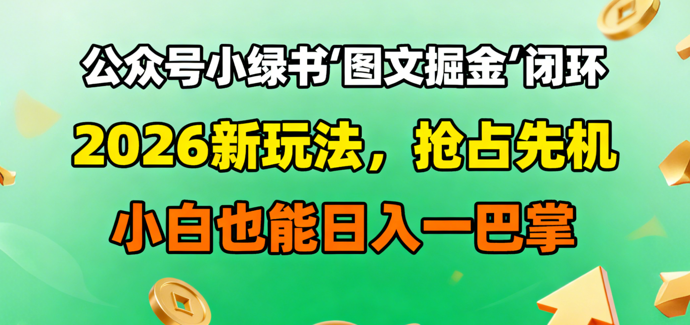 公众号小绿书图文掘金闭环,2026新玩法,抢占先机,小白也能日入一巴掌创富副业网-网创项目资源站-副业项目-创业项目-搞钱项目创富副业网
