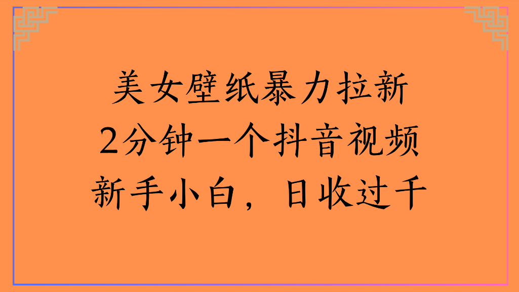 美女壁纸，暴力拉新2分钟一个抖音视频新手小白，日收过千创富副业网-网创项目资源站-副业项目-创业项目-搞钱项目创富副业网