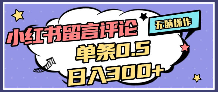 2025年最新小红书评论单条0.5元,日入300+,无上限,详细操作流程创富副业网-网创项目资源站-副业项目-创业项目-搞钱项目创富副业网