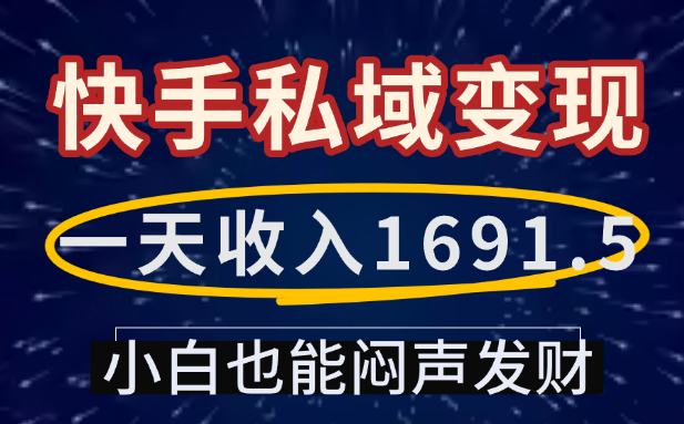 一天收入1691.5，快手私域变现，小白也能闷声发财创富副业网-网创项目资源站-副业项目-创业项目-搞钱项目创富副业网