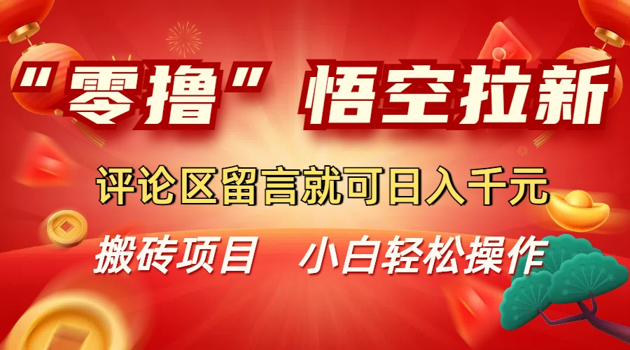 “零撸”悟空拉新玩法，评论区留言就可日入千元创富副业网-网创项目资源站-副业项目-创业项目-搞钱项目创富副业网