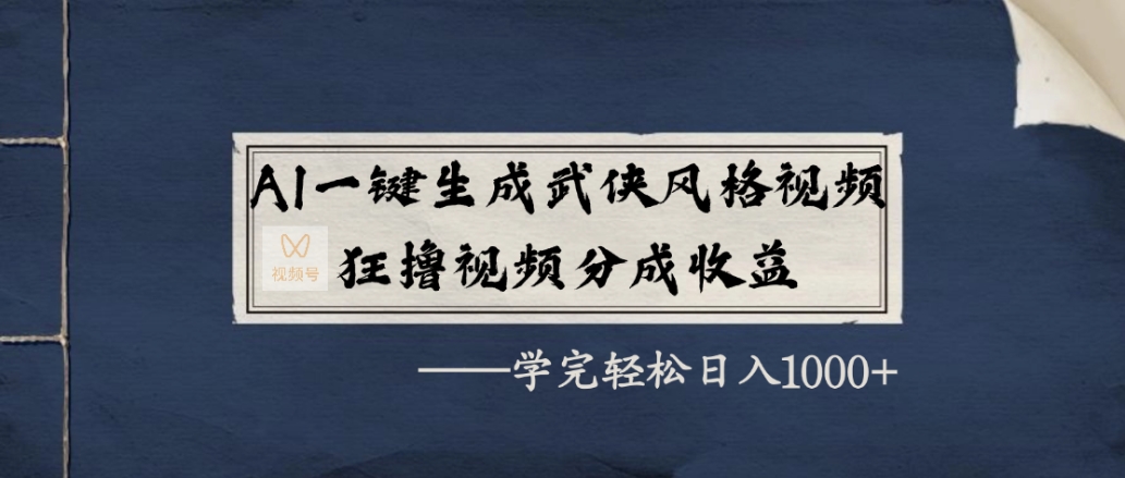AI一键生成武侠风格视频，狂赞视频号分成收益，学完轻松日入1000+创富副业网-网创项目资源站-副业项目-创业项目-搞钱项目创富副业网