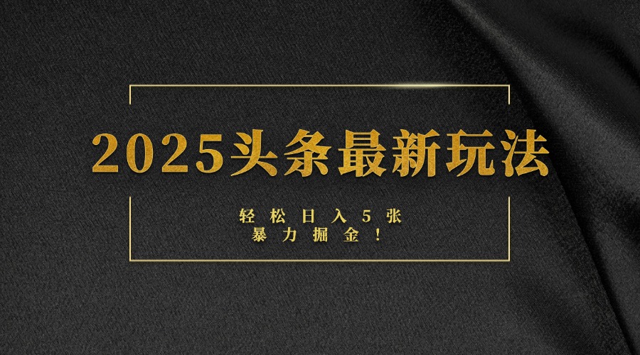 2025头条最新玩法，轻松日入5张，熟练后可日入3000+创富副业网-网创项目资源站-副业项目-创业项目-搞钱项目创富副业网