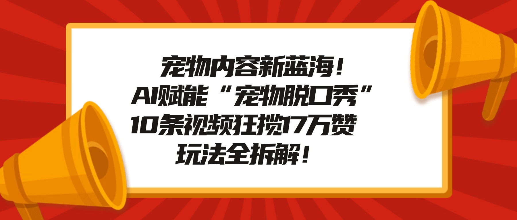 宠物内容新蓝海！AI赋能“宠物脱口秀”，10条视频狂揽17万赞，玩法全拆解！创富副业网-网创项目资源站-副业项目-创业项目-搞钱项目创富副业网