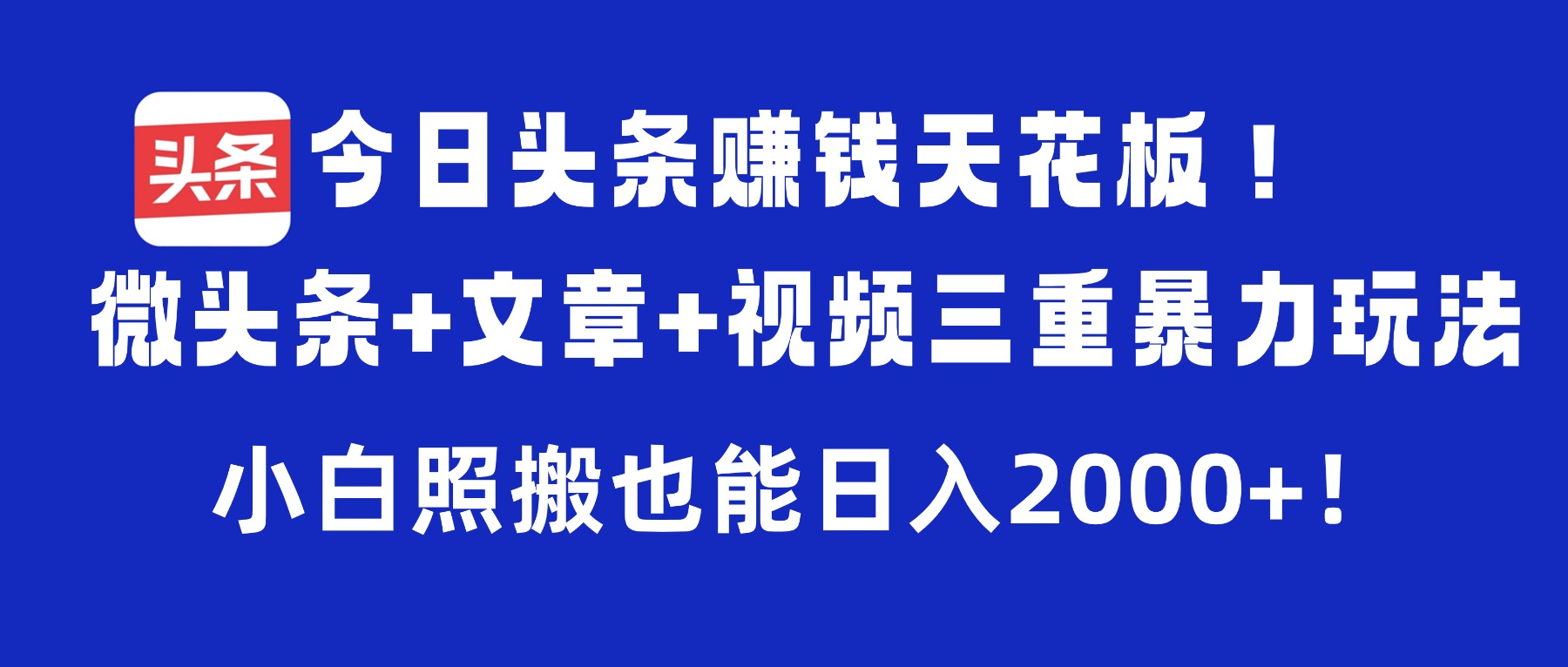 今日头条赚钱天花板！微头条+文章+视频三重暴力玩法，小白照搬也能日入2000+创富副业网-网创项目资源站-副业项目-创业项目-搞钱项目创富副业网
