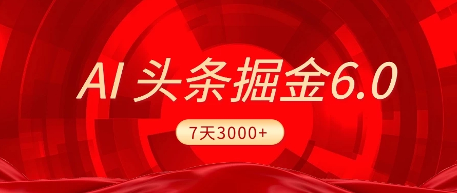 2025最新AI头条6.0,操作很简单,7天挣了3000+,小白可以照做(附详细教程)创富副业网-网创项目资源站-副业项目-创业项目-搞钱项目创富副业网