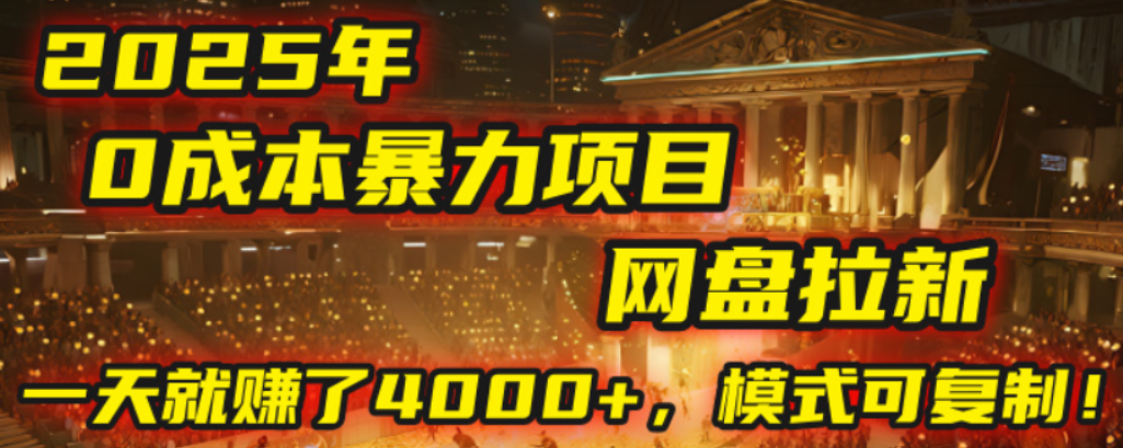 2025年，一个0成本的暴力项目，靠网盘拉新，有人一天就赚了4000+，模式可复制！创富副业网-网创项目资源站-副业项目-创业项目-搞钱项目创富副业网