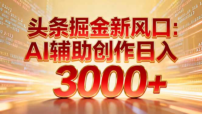头条掘金新风口：AI辅助创作日入3000+，矩阵玩法当天启动隔天见效创富副业网-网创项目资源站-副业项目-创业项目-搞钱项目创富副业网