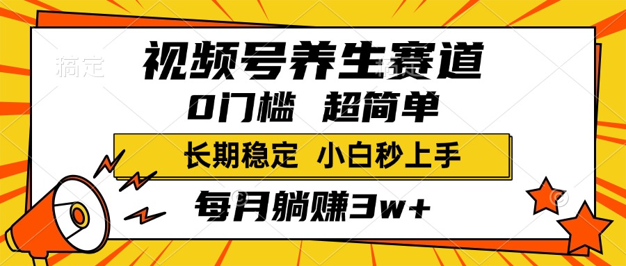 视频号养生赛道，一条视频2000+，超简单，小白轻松月入3w+，长期稳定创富副业网-网创项目资源站-副业项目-创业项目-搞钱项目创富副业网