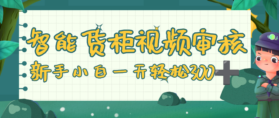 智能货柜视频审核，零门槛，几秒一单，多劳多得，新人小白一天轻松 300+创富副业网-网创项目资源站-副业项目-创业项目-搞钱项目创富副业网