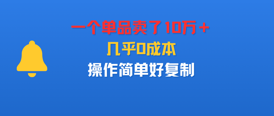 一个单品卖了10万＋，几乎0成本，操作简单好复制创富副业网-网创项目资源站-副业项目-创业项目-搞钱项目创富副业网