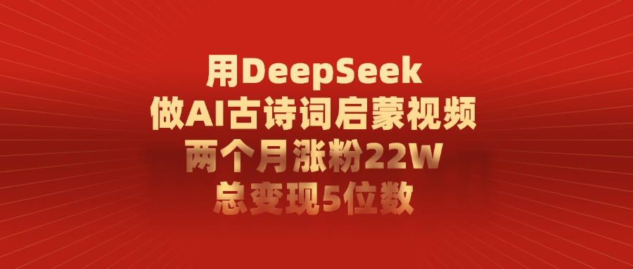 用DeepSeek做AI古诗词启蒙视频，两个月涨粉22W，总共变现5位数创富副业网-网创项目资源站-副业项目-创业项目-搞钱项目创富副业网