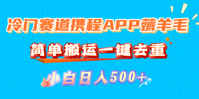 冷门赛道携程APP薅羊毛,简单搬运一键去重,小白日入500+创富副业网-网创项目资源站-副业项目-创业项目-搞钱项目创富副业网