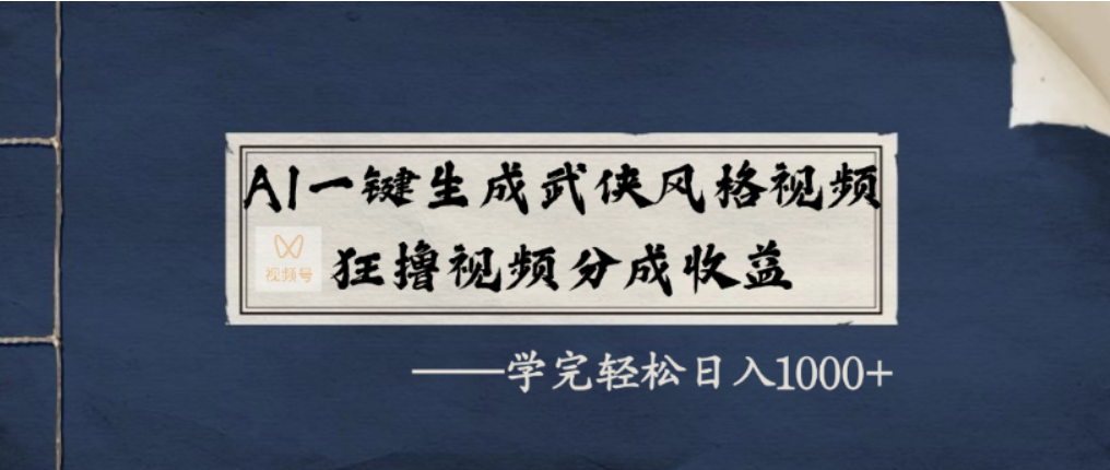 AI一键生成武侠风格视频，视频号分成收益狂撸，学完轻松日入1000+创富副业网-网创项目资源站-副业项目-创业项目-搞钱项目创富副业网