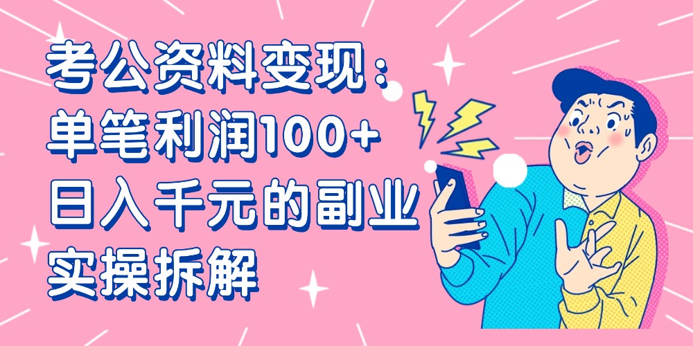 【小红书、咸鱼变现】考公资料变现：单笔利润100+，日入千元的副业实操拆解创富副业网-网创项目资源站-副业项目-创业项目-搞钱项目创富副业网