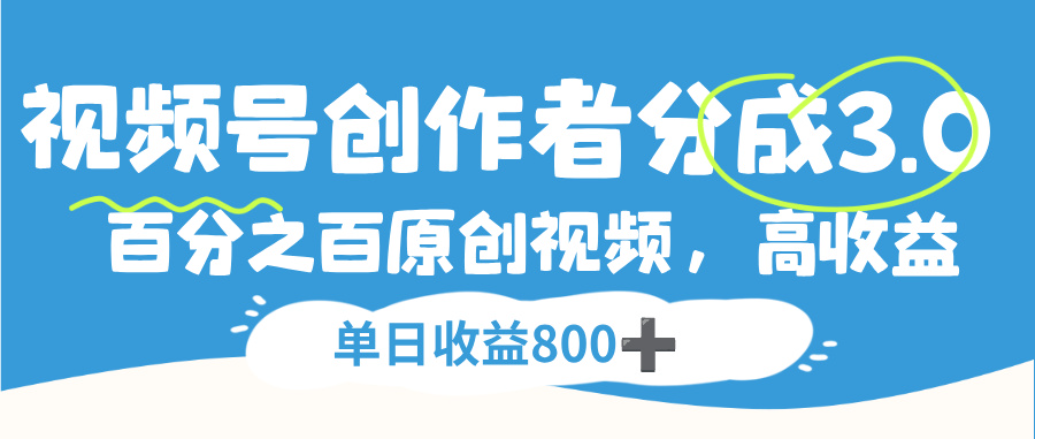视频号创作者分成3.0，100%原创视频高收益，单日可收益800+创富副业网-网创项目资源站-副业项目-创业项目-搞钱项目创富副业网