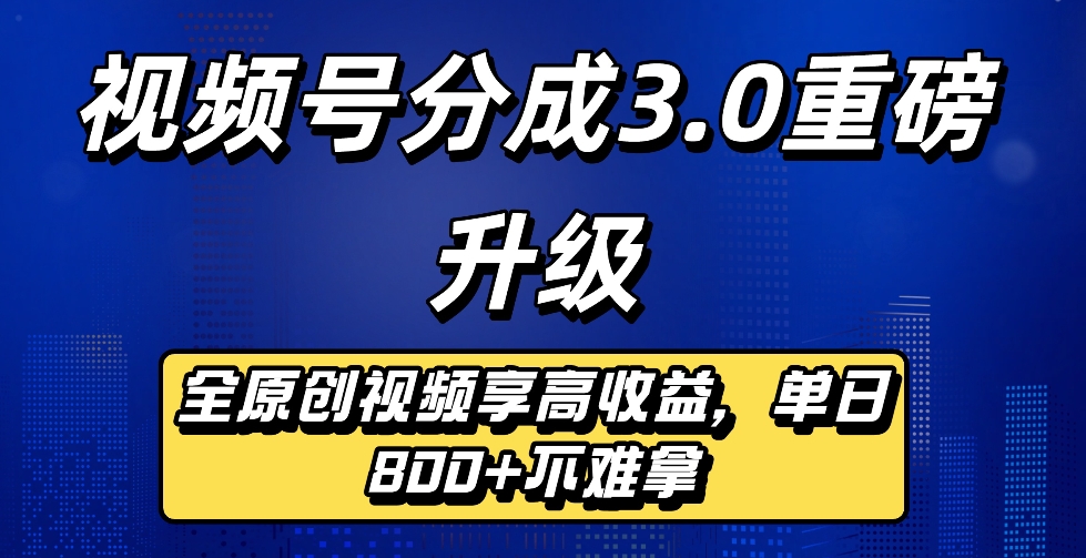 最新视频号分成3.0重磅升级来袭，纯原创视频享高佣，单日稳赚800+创富副业网-网创项目资源站-副业项目-创业项目-搞钱项目创富副业网