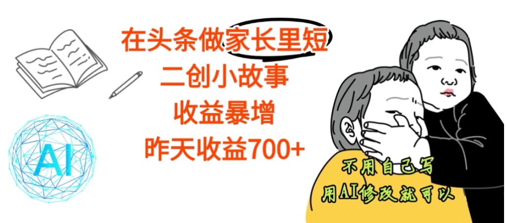 【震惊】在头条做家长里短二创小故事，收益暴增，昨天收益700+创富副业网-网创项目资源站-副业项目-创业项目-搞钱项目创富副业网