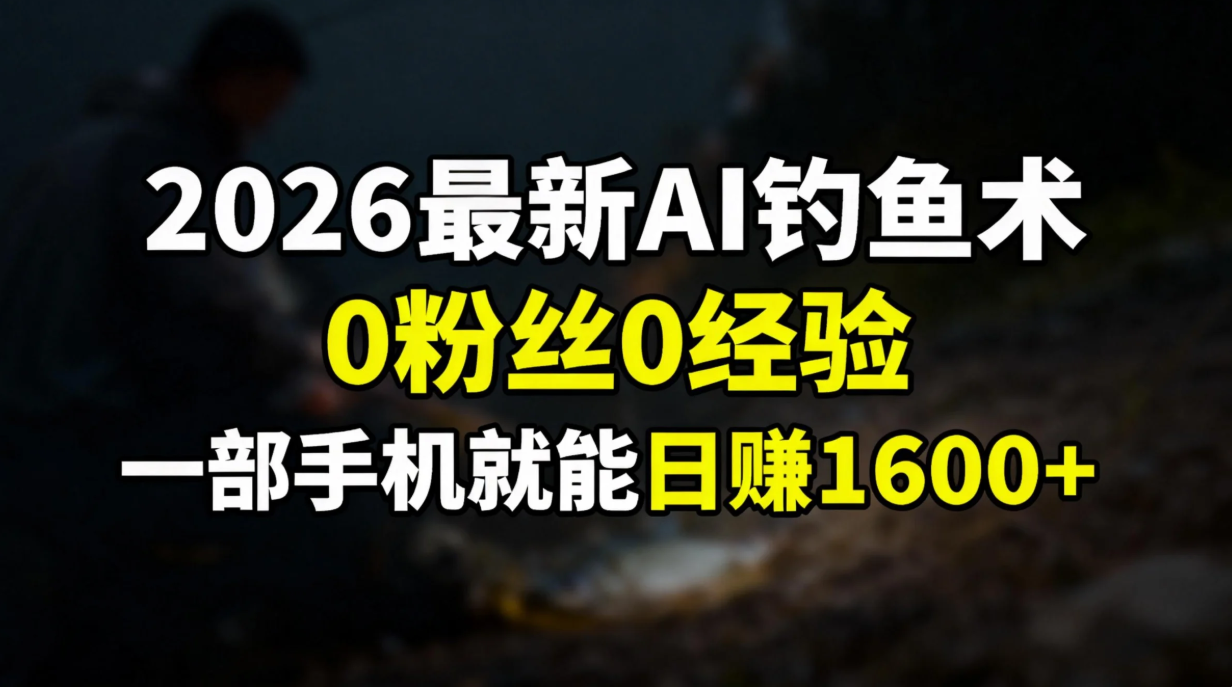 2026最新AI钓鱼术:0粉丝0经验，一部手机就能开启赚钱模式创富副业网-网创项目资源站-副业项目-创业项目-搞钱项目创富副业网