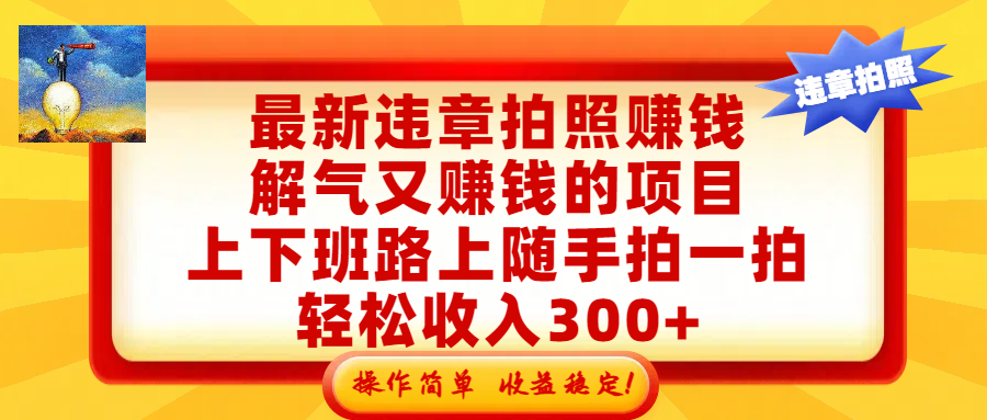 最新违章拍照赚钱，解气又赚钱的项目，上下班路上随手拍一拍，轻松收入300+，悄悄的闷声发大财，操作简单，收益稳！创富副业网-网创项目资源站-副业项目-创业项目-搞钱项目创富副业网