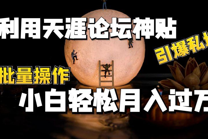 利用天涯论坛神贴，引爆私域，批量操作、小白轻松月入过万创富副业网-网创项目资源站-副业项目-创业项目-搞钱项目创富副业网