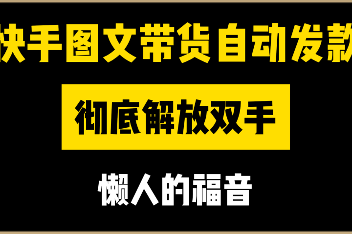 快手图文带货自动发款，彻底解放双手，懒人的福音创富副业网-网创项目资源站-副业项目-创业项目-搞钱项目创富副业网
