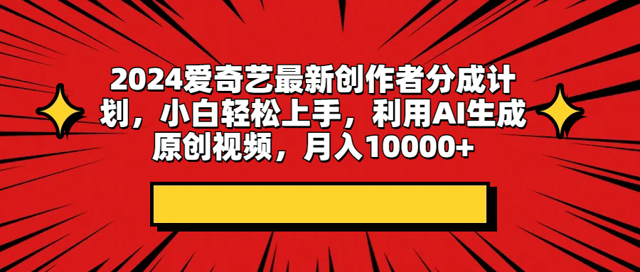 2024爱奇艺最新创作者分成计划，小白轻松上手，利用AI生成原创视频，月入10000+创富副业网-网创项目资源站-副业项目-创业项目-搞钱项目创富副业网