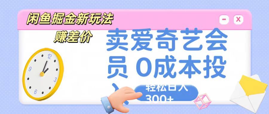 咸鱼掘金新玩法 赚差价,卖爱奇艺会员 0成本投入 轻松日入300+创富副业网-网创项目资源站-副业项目-创业项目-搞钱项目创富副业网