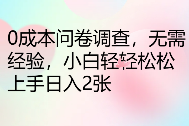 0成本问卷调查，无需经验，小白轻轻松松上手日入2张创富副业网-网创项目资源站-副业项目-创业项目-搞钱项目创富副业网