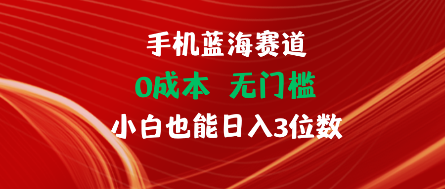 手机蓝海赛道 0成本 无门槛 小白也能日入3位数创富副业网-网创项目资源站-副业项目-创业项目-搞钱项目创富副业网