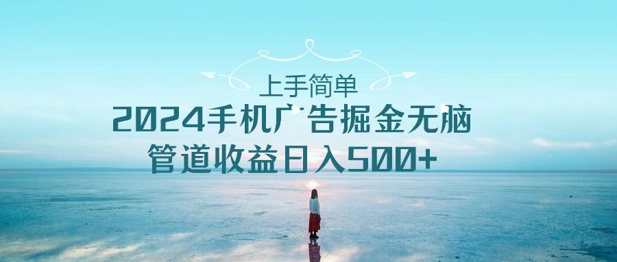 2024手机广告掘金无脑管道收益日入500+创富副业网-网创项目资源站-副业项目-创业项目-搞钱项目创富副业网