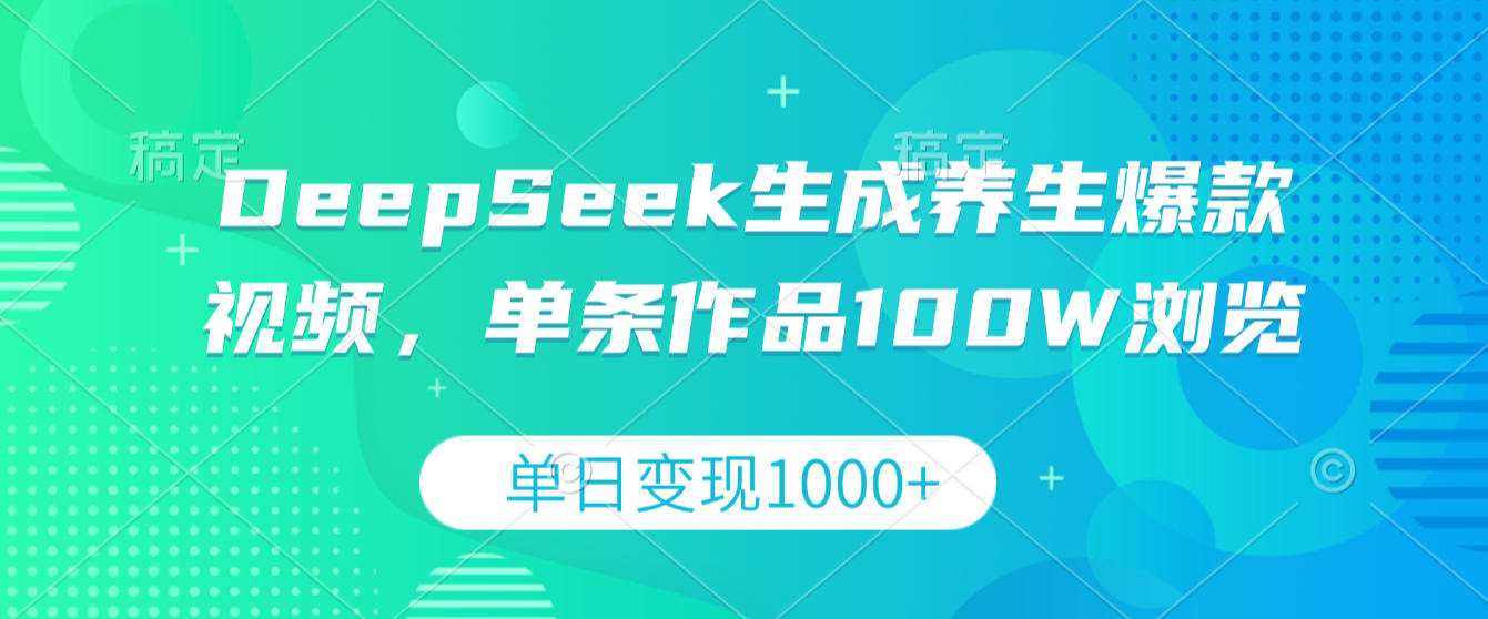 DeepSeek生成养生爆款视频，单条作品100W浏览，单日变现1000+创富副业网-网创项目资源站-副业项目-创业项目-搞钱项目创富副业网