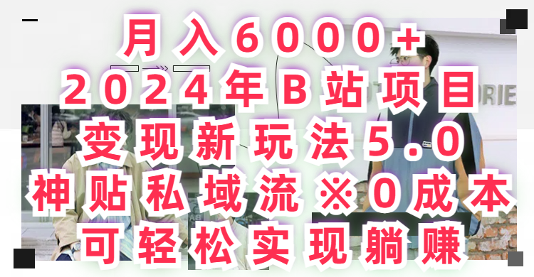 月入6000+,2024年B站项目变现新玩法5.0,神贴私域流0成本,可轻松实现躺赚创富副业网-网创项目资源站-副业项目-创业项目-搞钱项目创富副业网