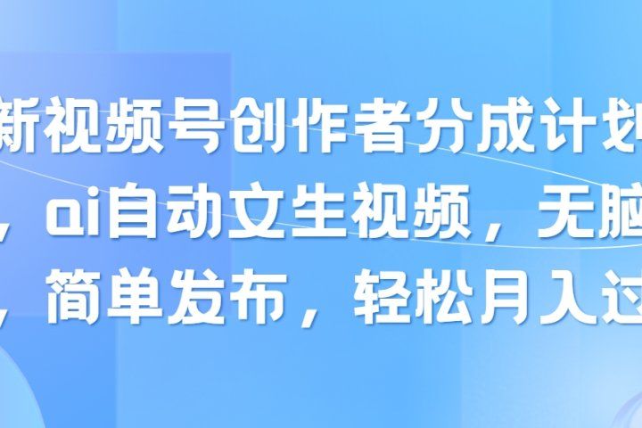 最新视频号创作者分成计划玩法，ai自动文生视频，无脑制作，简单发布，轻松月入过万创富副业网-网创项目资源站-副业项目-创业项目-搞钱项目创富副业网