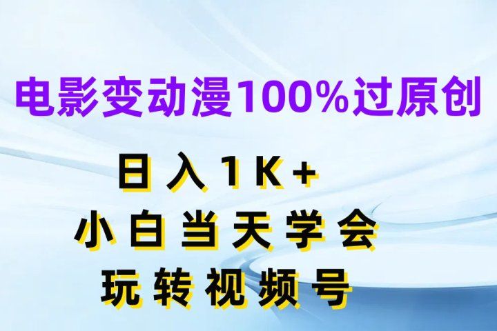 电影变动漫100%过原创，日入1K+，小白当天学会玩转视频号创富副业网-网创项目资源站-副业项目-创业项目-搞钱项目创富副业网