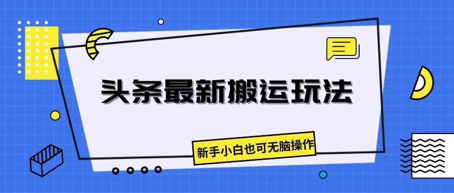 头条最新搬运玩法，新手小白也可无脑操作创富副业网-网创项目资源站-副业项目-创业项目-搞钱项目创富副业网