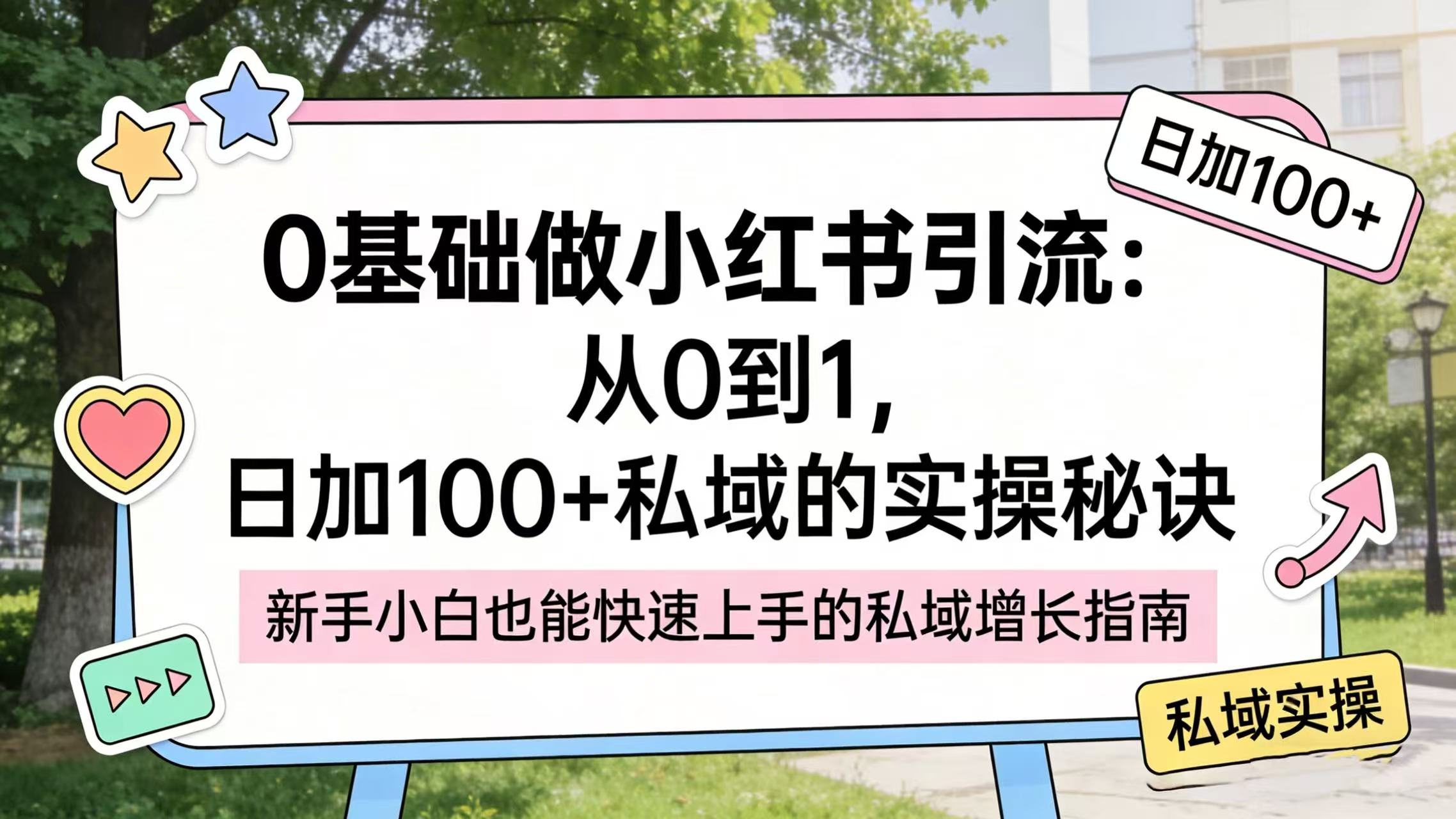 0 基础做小红书引流：从 0 到 1，日加 100 + 私域的实操秘诀创富副业网-网创项目资源站-副业项目-创业项目-搞钱项目创富副业网