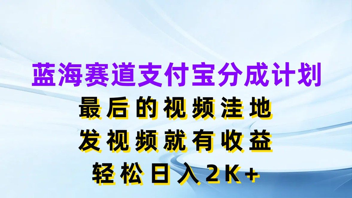图片[1]创富副业网-网创项目资源站-副业项目-创业项目-搞钱项目蓝海赛道支付宝分成计划，最后的视频洼地，发视频就有收益，轻松日入2K+创富副业网-网创项目资源站-副业项目-创业项目-搞钱项目创富副业网