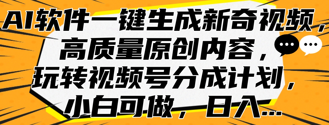 AI软件一键生成新奇视频，高质量原创内容，玩转视频号分成计划，小白可做，日入…创富副业网-网创项目资源站-副业项目-创业项目-搞钱项目创富副业网