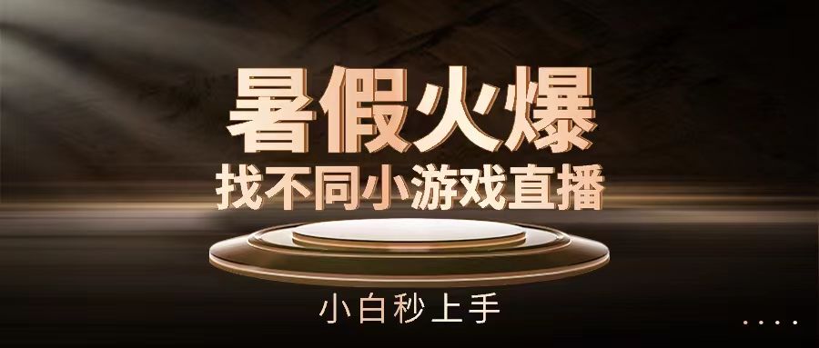 暑假火爆找不同小游戏直播间,小白秒上手创富副业网-网创项目资源站-副业项目-创业项目-搞钱项目创富副业网
