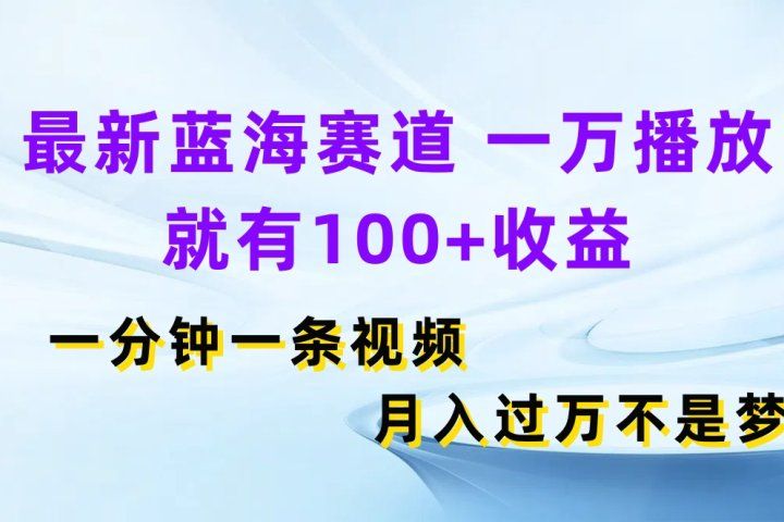 最新蓝海赛道，一万播放就有100+收益，一分钟一条视频月入过万不是梦创富副业网-网创项目资源站-副业项目-创业项目-搞钱项目创富副业网