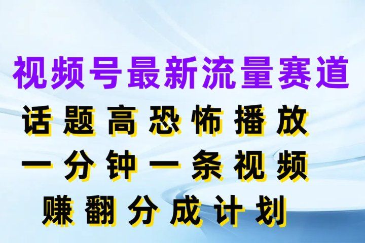 视频号最新流量赛道，话题高恐怖播放，一分钟一条视频赚翻分成计划创富副业网-网创项目资源站-副业项目-创业项目-搞钱项目创富副业网