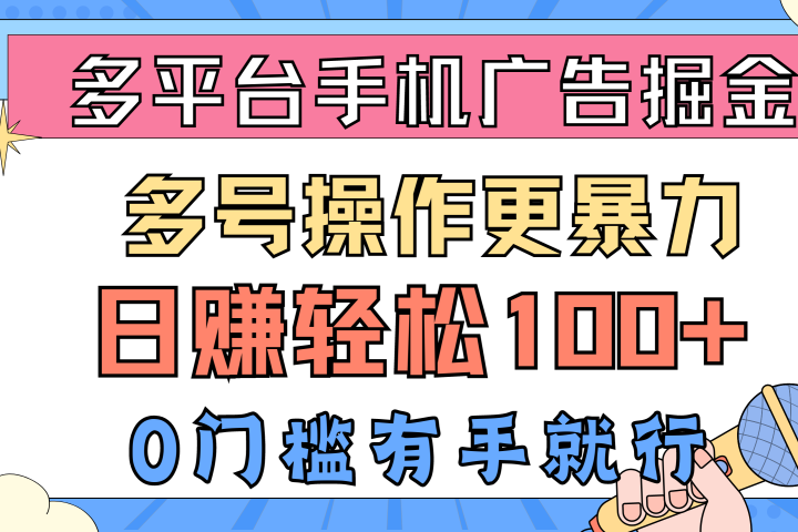 多平台手机广告掘金， 多号操作更暴力，日赚轻松100+，0门槛有手就行创富副业网-网创项目资源站-副业项目-创业项目-搞钱项目创富副业网