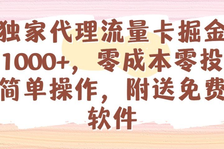 全网独家代理流量卡掘金,日躺赚1000+,零成本零投入,新手简单操作,附送免费引流软件创富副业网-网创项目资源站-副业项目-创业项目-搞钱项目创富副业网