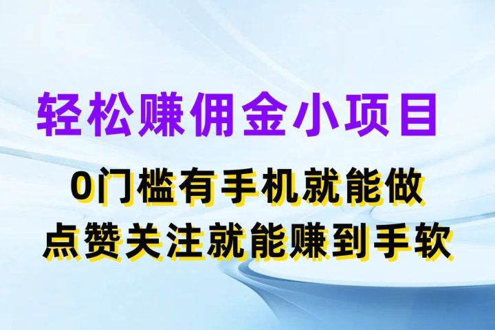 轻松赚佣金小项目,0门槛有手机就能做,点赞关注就能赚到手软创富副业网-网创项目资源站-副业项目-创业项目-搞钱项目创富副业网