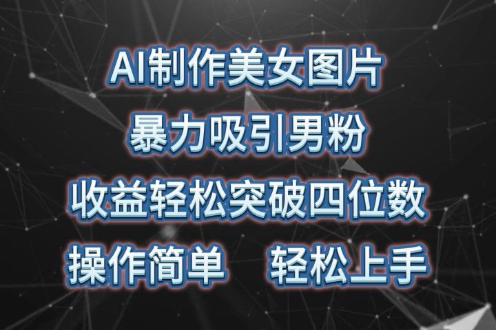 AI制作美女图片，暴力吸引男粉，收益轻松突破四位数，操作简单，上手难度低创富副业网-网创项目资源站-副业项目-创业项目-搞钱项目创富副业网