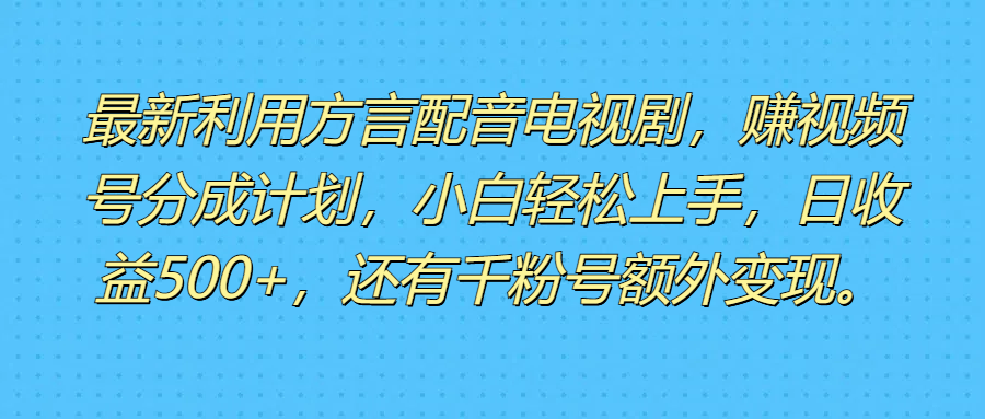最新利用方言配音电视剧，赚视频号分成计划，小白轻松上手，日收益500+，还有千粉号额外变现。创富副业网-网创项目资源站-副业项目-创业项目-搞钱项目创富副业网